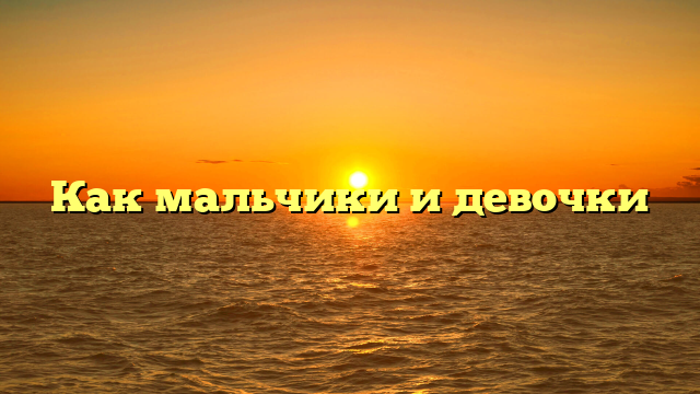 Как мальчики и девочки