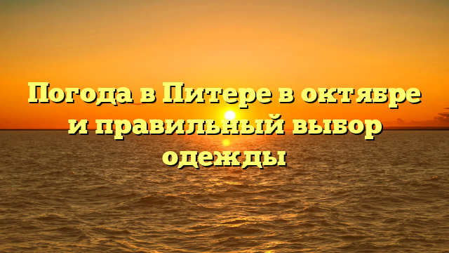 Погода в Питере в октябре и правильный выбор одежды